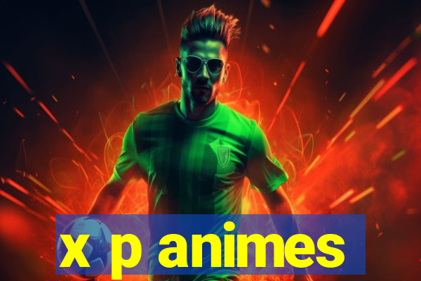 x p animes